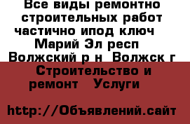 Все виды ремонтно-строительных работ частично ипод ключ! - Марий Эл респ., Волжский р-н, Волжск г. Строительство и ремонт » Услуги   